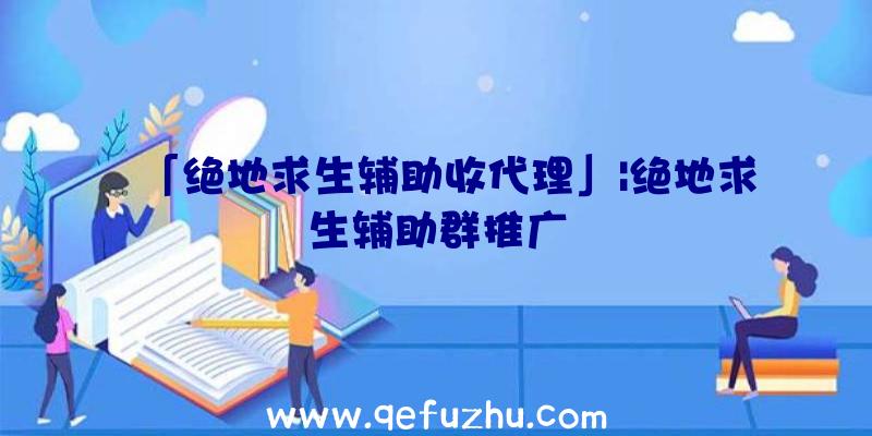 「绝地求生辅助收代理」|绝地求生辅助群推广